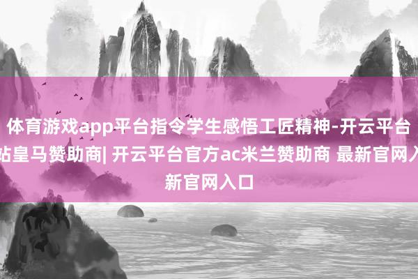 体育游戏app平台指令学生感悟工匠精神-开云平台网站皇马赞助商| 开云平台官方ac米兰赞助商 最新官网入口