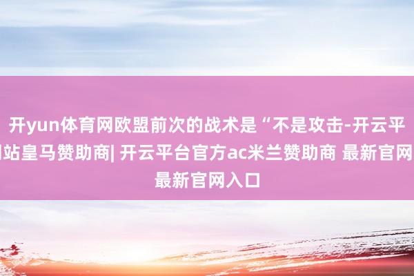 开yun体育网欧盟前次的战术是“不是攻击-开云平台网站皇马赞助商| 开云平台官方ac米兰赞助商 最新官网入口