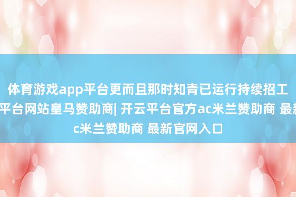 体育游戏app平台更而且那时知青已运行持续招工进城-开云平台网站皇马赞助商| 开云平台官方ac米兰赞助商 最新官网入口