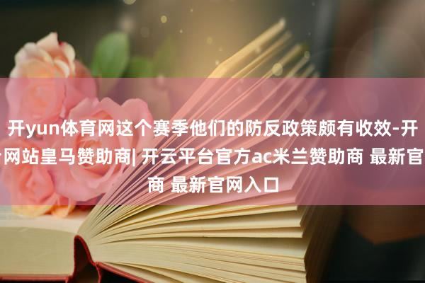 开yun体育网这个赛季他们的防反政策颇有收效-开云平台网站皇马赞助商| 开云平台官方ac米兰赞助商 最新官网入口