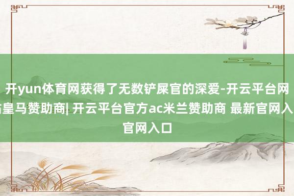 开yun体育网获得了无数铲屎官的深爱-开云平台网站皇马赞助商| 开云平台官方ac米兰赞助商 最新官网入口