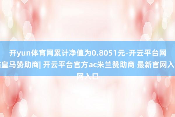 开yun体育网累计净值为0.8051元-开云平台网站皇马赞助商| 开云平台官方ac米兰赞助商 最新官网入口