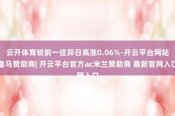 云开体育较前一往异日高涨0.06%-开云平台网站皇马赞助商| 开云平台官方ac米兰赞助商 最新官网入口