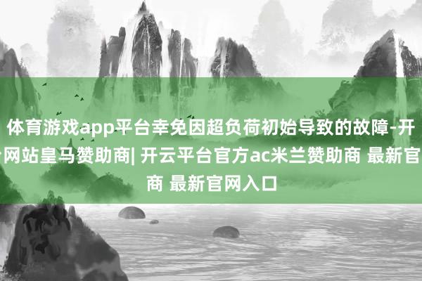 体育游戏app平台幸免因超负荷初始导致的故障-开云平台网站皇马赞助商| 开云平台官方ac米兰赞助商 最新官网入口