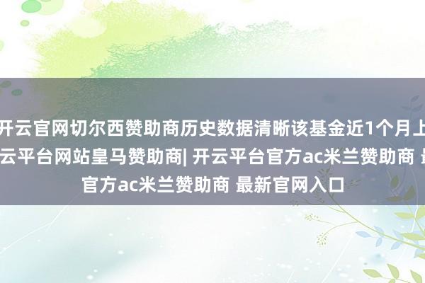 开云官网切尔西赞助商历史数据清晰该基金近1个月上升0.08%-开云平台网站皇马赞助商| 开云平台官方ac米兰赞助商 最新官网入口