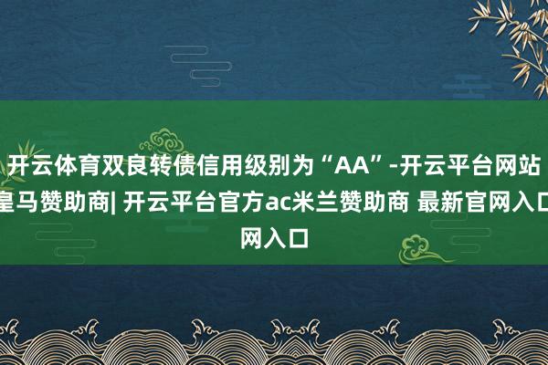 开云体育双良转债信用级别为“AA”-开云平台网站皇马赞助商| 开云平台官方ac米兰赞助商 最新官网入口