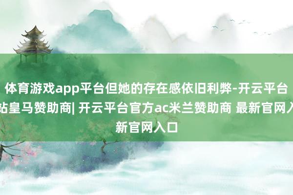 体育游戏app平台但她的存在感依旧利弊-开云平台网站皇马赞助商| 开云平台官方ac米兰赞助商 最新官网入口