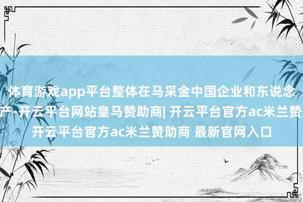 体育游戏app平台整体在马采金中国企业和东说念主员需立即停工停产-开云平台网站皇马赞助商| 开云平台官方ac米兰赞助商 最新官网入口