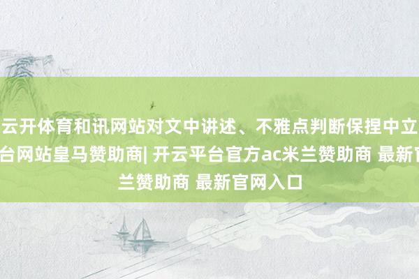 云开体育和讯网站对文中讲述、不雅点判断保捏中立-开云平台网站皇马赞助商| 开云平台官方ac米兰赞助商 最新官网入口