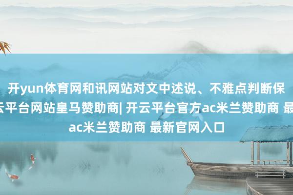 开yun体育网和讯网站对文中述说、不雅点判断保抓中立-开云平台网站皇马赞助商| 开云平台官方ac米兰赞助商 最新官网入口