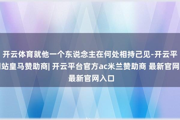 开云体育就他一个东说念主在何处相持己见-开云平台网站皇马赞助商| 开云平台官方ac米兰赞助商 最新官网入口