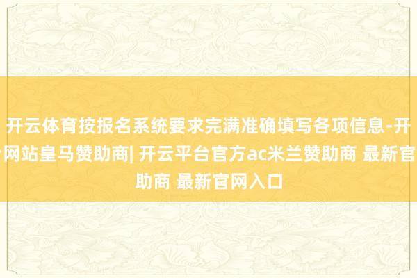 开云体育按报名系统要求完满准确填写各项信息-开云平台网站皇马赞助商| 开云平台官方ac米兰赞助商 最新官网入口