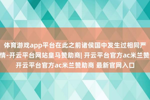 体育游戏app平台在此之前诸侯国中发生过相同严重的违背礼法的事情-开云平台网站皇马赞助商| 开云平台官方ac米兰赞助商 最新官网入口