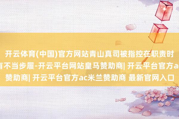 开云体育(中国)官方网站青山真司被指控在职责时分除外的外交约聚中有不当步履-开云平台网站皇马赞助商| 开云平台官方ac米兰赞助商 最新官网入口