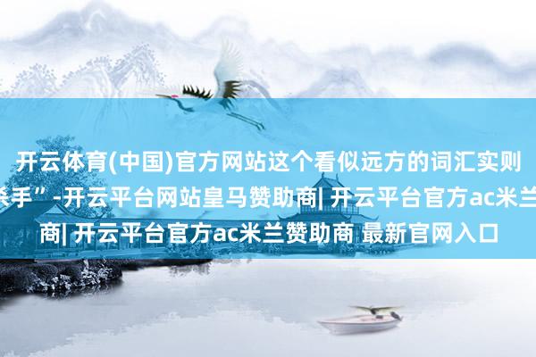 开云体育(中国)官方网站这个看似远方的词汇实则是偶然逝世的“头号杀手”-开云平台网站皇马赞助商| 开云平台官方ac米兰赞助商 最新官网入口
