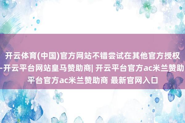开云体育(中国)官方网站不错尝试在其他官方授权的平台络续抢票-开云平台网站皇马赞助商| 开云平台官方ac米兰赞助商 最新官网入口