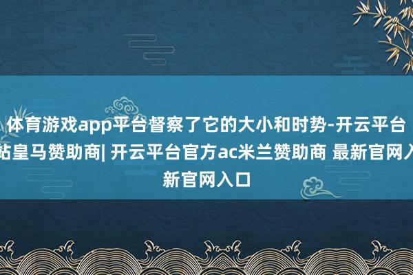 体育游戏app平台督察了它的大小和时势-开云平台网站皇马赞助商| 开云平台官方ac米兰赞助商 最新官网入口