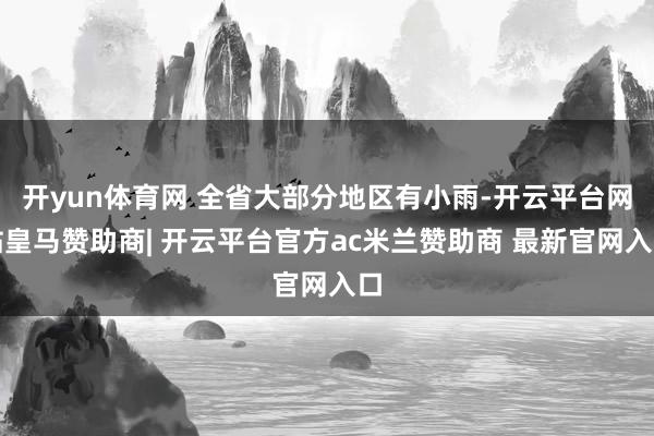开yun体育网 全省大部分地区有小雨-开云平台网站皇马赞助商| 开云平台官方ac米兰赞助商 最新官网入口
