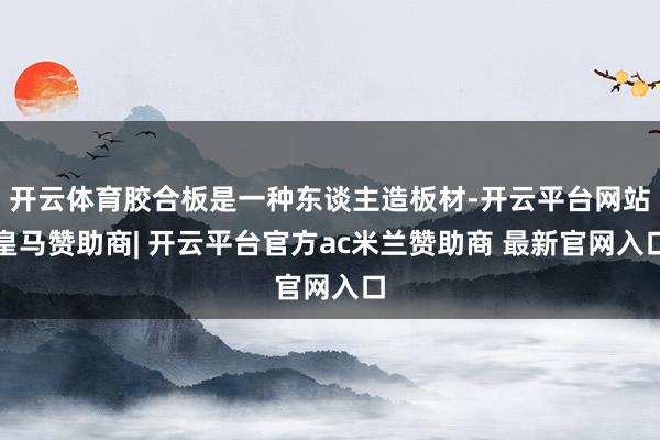 开云体育胶合板是一种东谈主造板材-开云平台网站皇马赞助商| 开云平台官方ac米兰赞助商 最新官网入口