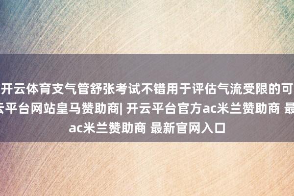 开云体育支气管舒张考试不错用于评估气流受限的可逆经过-开云平台网站皇马赞助商| 开云平台官方ac米兰赞助商 最新官网入口