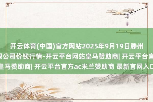 开云体育(中国)官方网站2025年9月19日滕州市农副产物物流中心有限公司价钱行情-开云平台网站皇马赞助商| 开云平台官方ac米兰赞助商 最新官网入口