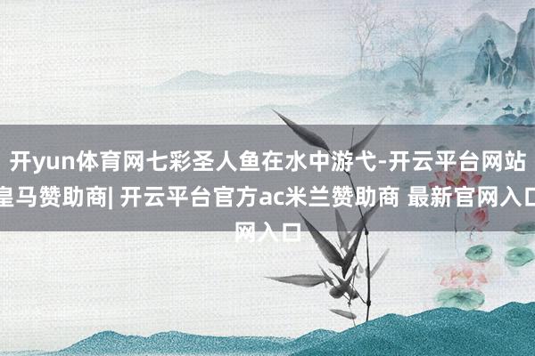 开yun体育网七彩圣人鱼在水中游弋-开云平台网站皇马赞助商| 开云平台官方ac米兰赞助商 最新官网入口