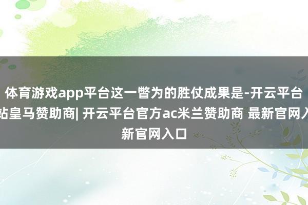 体育游戏app平台这一瞥为的胜仗成果是-开云平台网站皇马赞助商| 开云平台官方ac米兰赞助商 最新官网入口