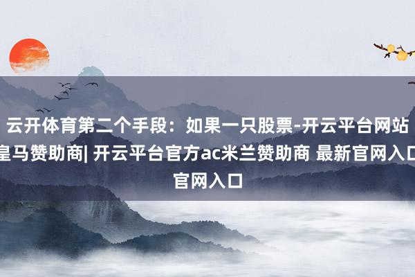 云开体育第二个手段：如果一只股票-开云平台网站皇马赞助商| 开云平台官方ac米兰赞助商 最新官网入口