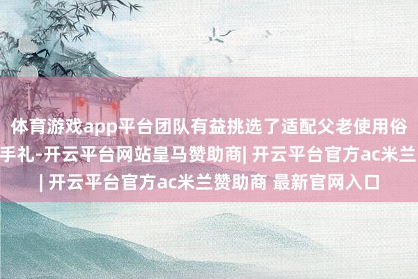 体育游戏app平台团队有益挑选了适配父老使用俗例的实用锅具算作伴手礼-开云平台网站皇马赞助商| 开云平台官方ac米兰赞助商 最新官网入口