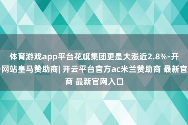 体育游戏app平台花旗集团更是大涨近2.8%-开云平台网站皇马赞助商| 开云平台官方ac米兰赞助商 最新官网入口