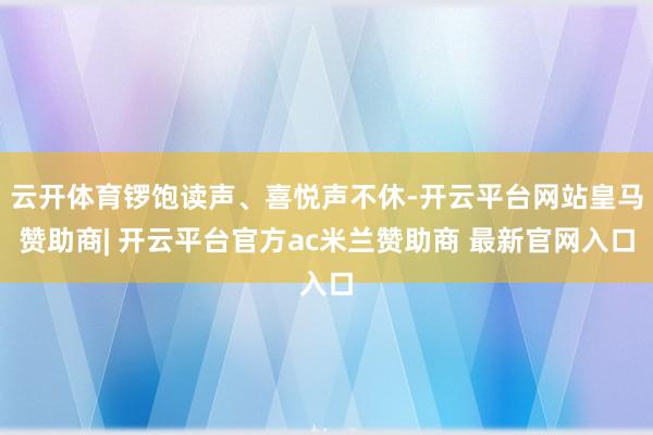 云开体育锣饱读声、喜悦声不休-开云平台网站皇马赞助商| 开云平台官方ac米兰赞助商 最新官网入口