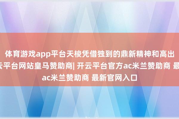 体育游戏app平台天梭凭借独到的鼎新精神和高出的品性-开云平台网站皇马赞助商| 开云平台官方ac米兰赞助商 最新官网入口