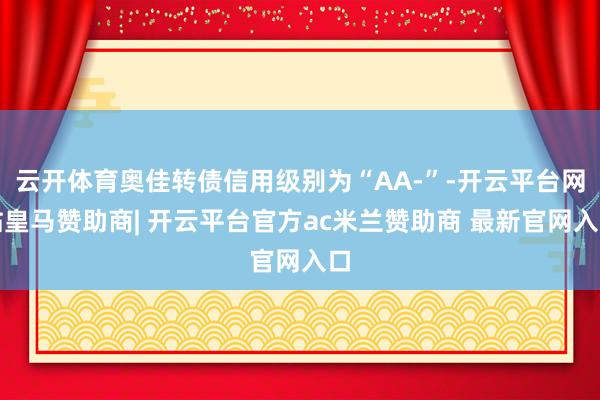 云开体育奥佳转债信用级别为“AA-”-开云平台网站皇马赞助商| 开云平台官方ac米兰赞助商 最新官网入口