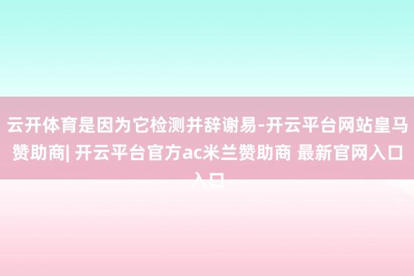 云开体育是因为它检测并辞谢易-开云平台网站皇马赞助商| 开云平台官方ac米兰赞助商 最新官网入口