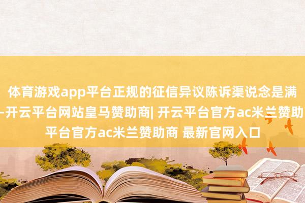 体育游戏app平台正规的征信异议陈诉渠说念是满盈公开且免费的-开云平台网站皇马赞助商| 开云平台官方ac米兰赞助商 最新官网入口