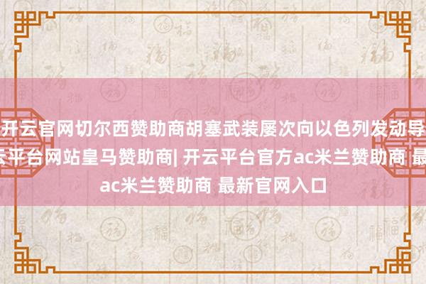 开云官网切尔西赞助商胡塞武装屡次向以色列发动导弹伏击-开云平台网站皇马赞助商| 开云平台官方ac米兰赞助商 最新官网入口